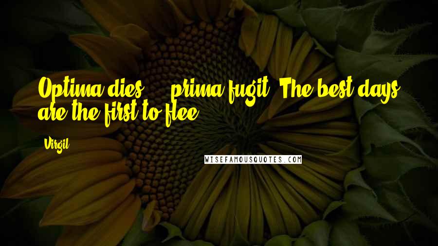 Virgil Quotes: Optima dies ... prima fugit (The best days are the first to flee)