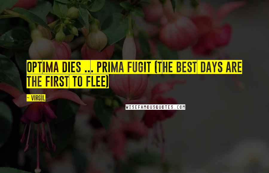 Virgil Quotes: Optima dies ... prima fugit (The best days are the first to flee)