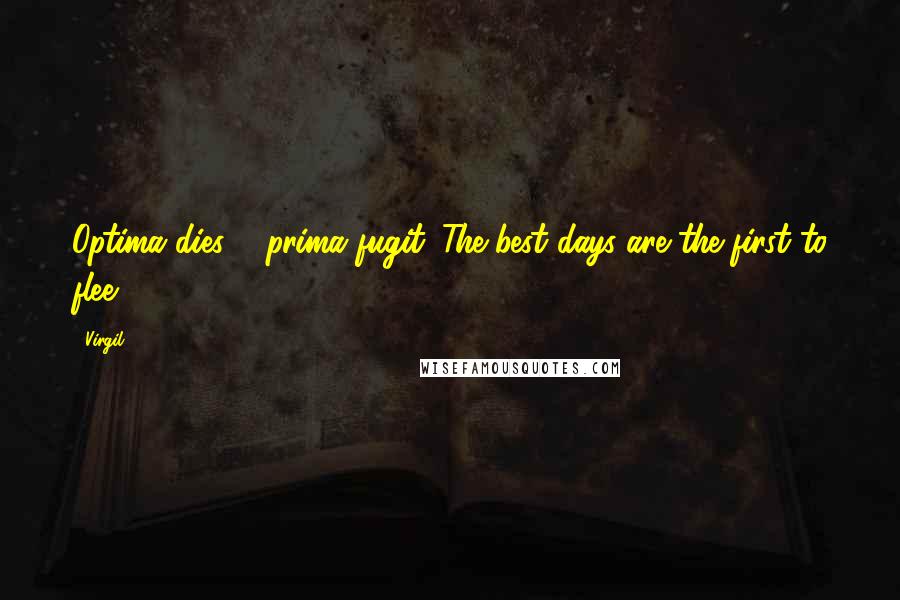 Virgil Quotes: Optima dies ... prima fugit (The best days are the first to flee)