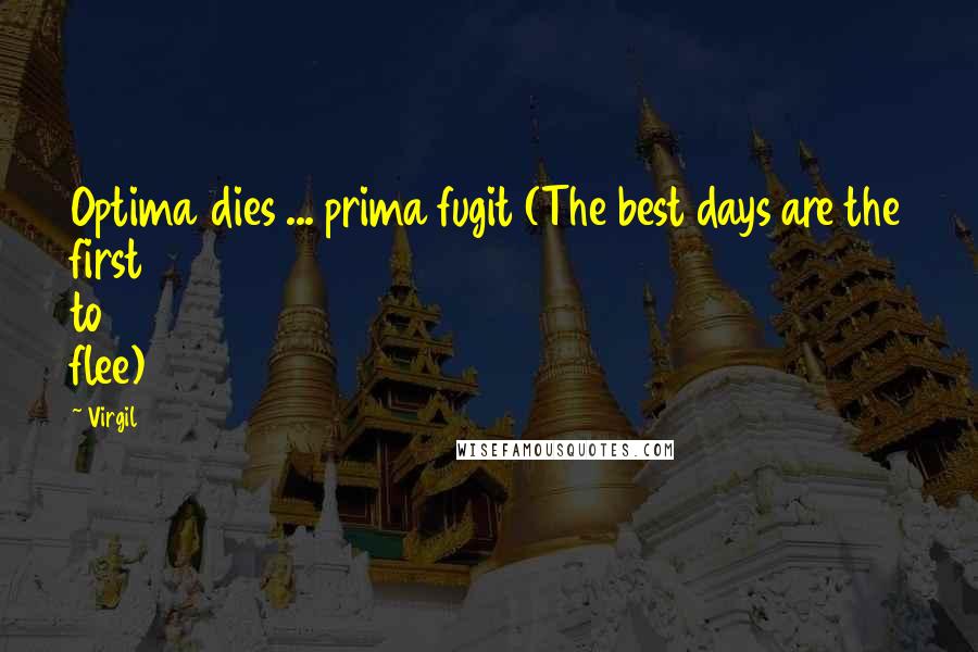 Virgil Quotes: Optima dies ... prima fugit (The best days are the first to flee)