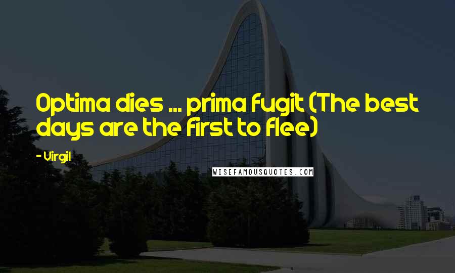 Virgil Quotes: Optima dies ... prima fugit (The best days are the first to flee)