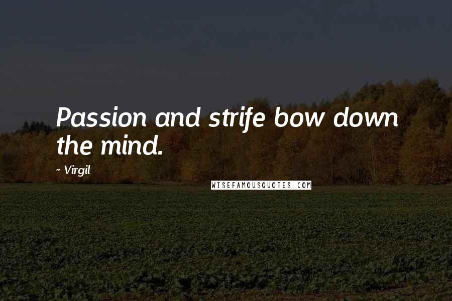 Virgil Quotes: Passion and strife bow down the mind.