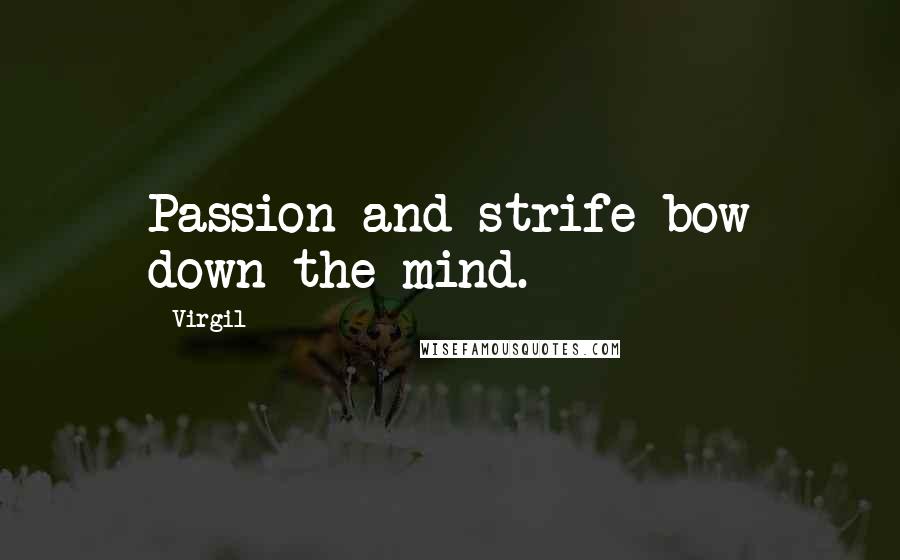 Virgil Quotes: Passion and strife bow down the mind.