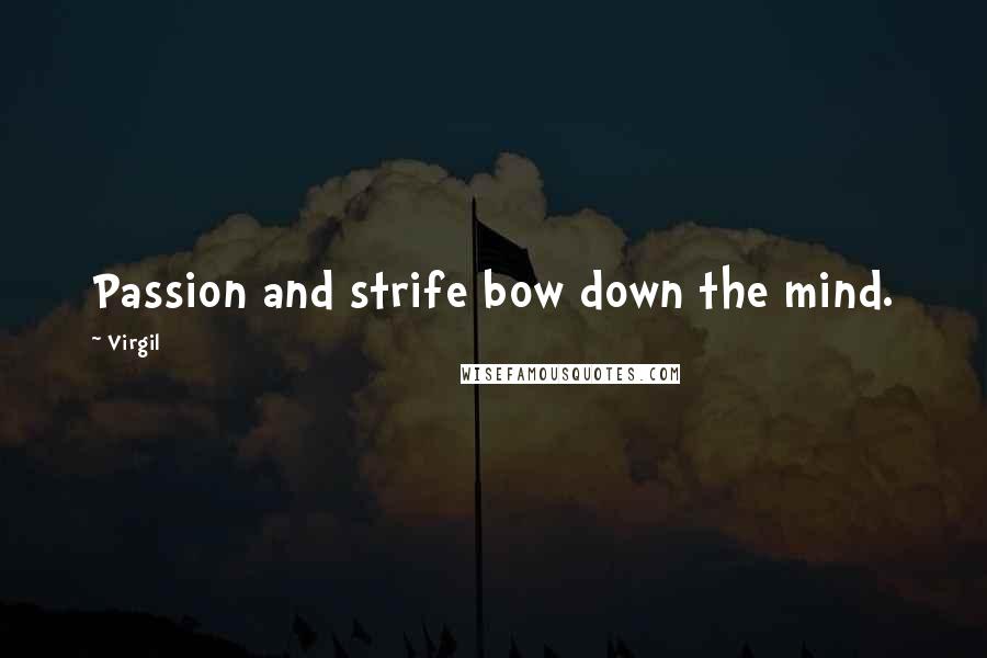 Virgil Quotes: Passion and strife bow down the mind.