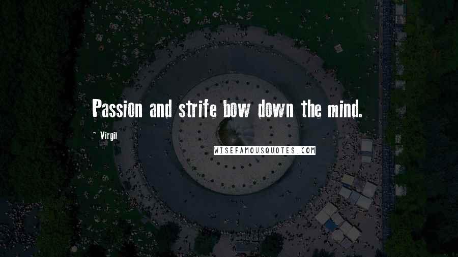 Virgil Quotes: Passion and strife bow down the mind.