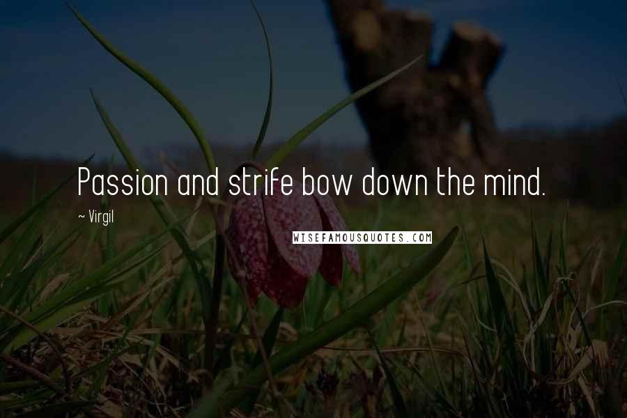 Virgil Quotes: Passion and strife bow down the mind.