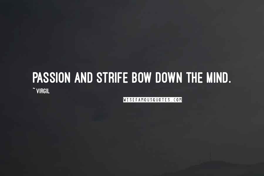 Virgil Quotes: Passion and strife bow down the mind.