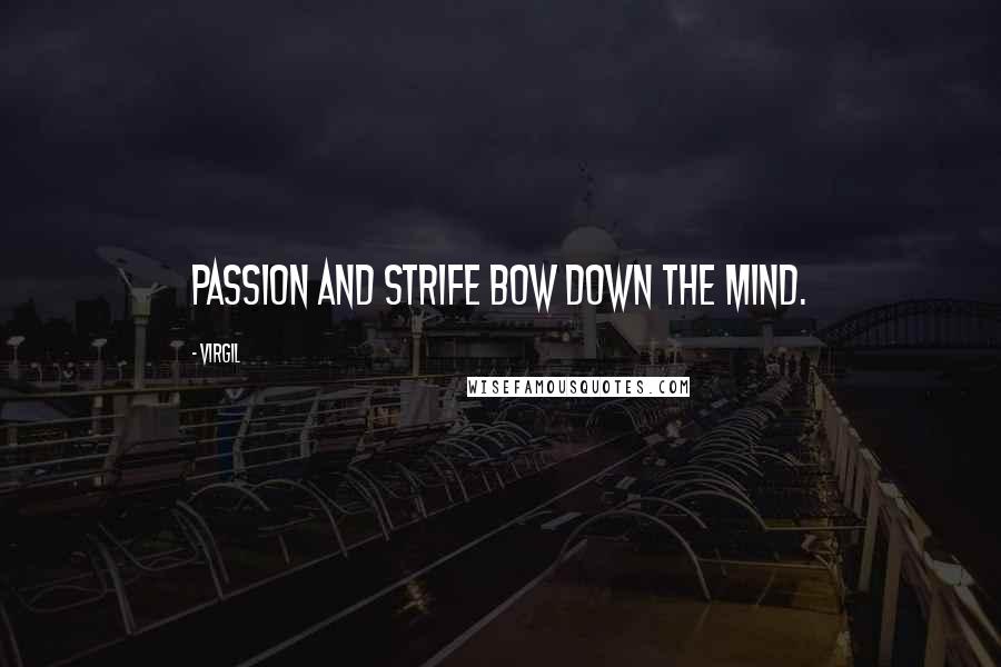 Virgil Quotes: Passion and strife bow down the mind.