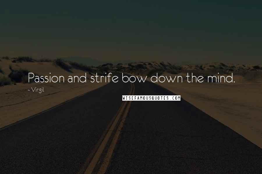 Virgil Quotes: Passion and strife bow down the mind.