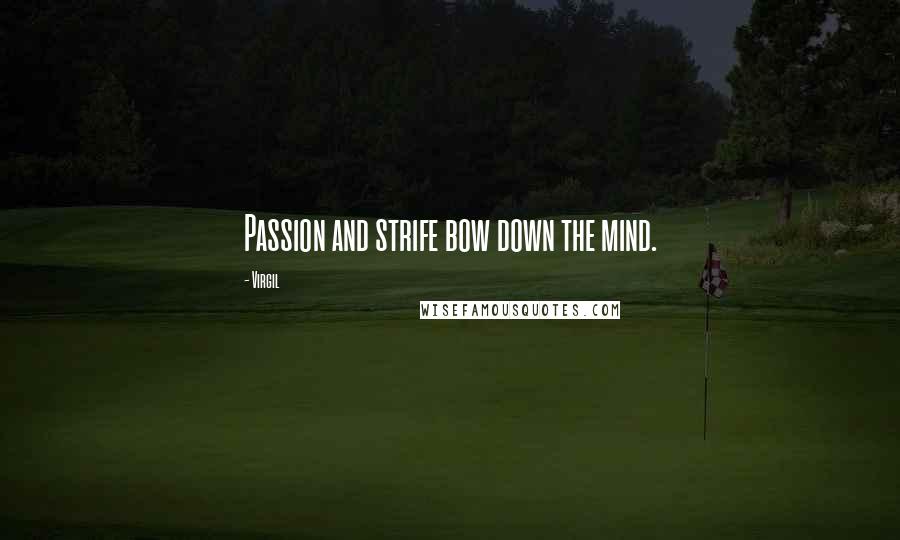 Virgil Quotes: Passion and strife bow down the mind.