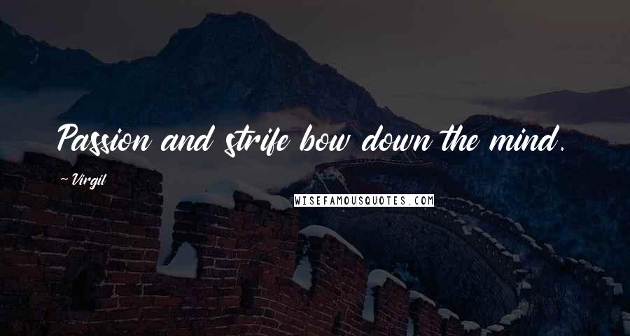 Virgil Quotes: Passion and strife bow down the mind.