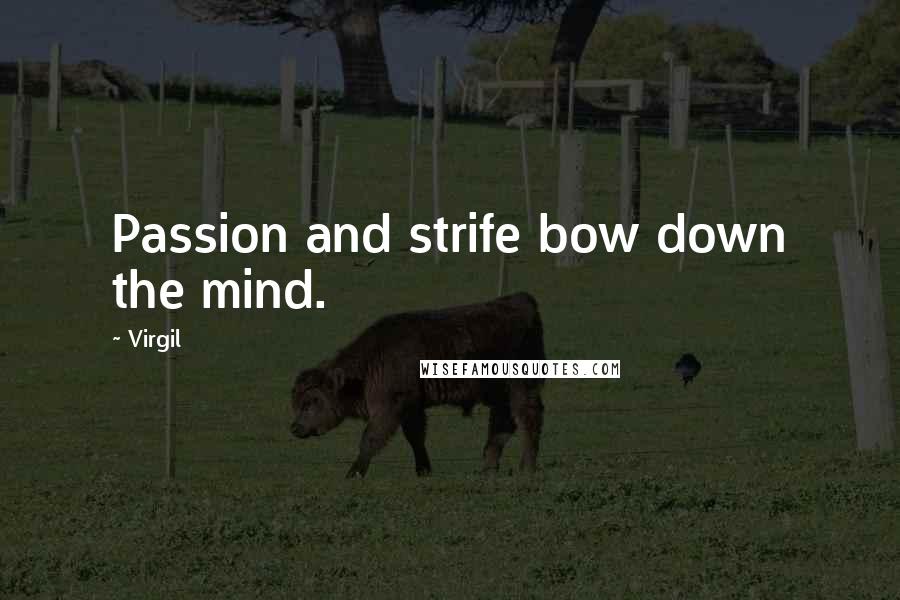 Virgil Quotes: Passion and strife bow down the mind.