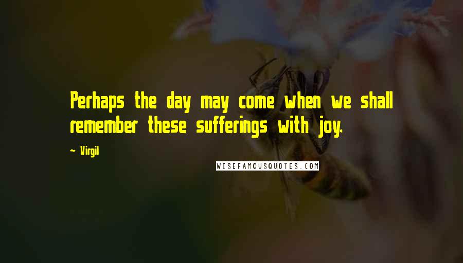 Virgil Quotes: Perhaps the day may come when we shall remember these sufferings with joy.