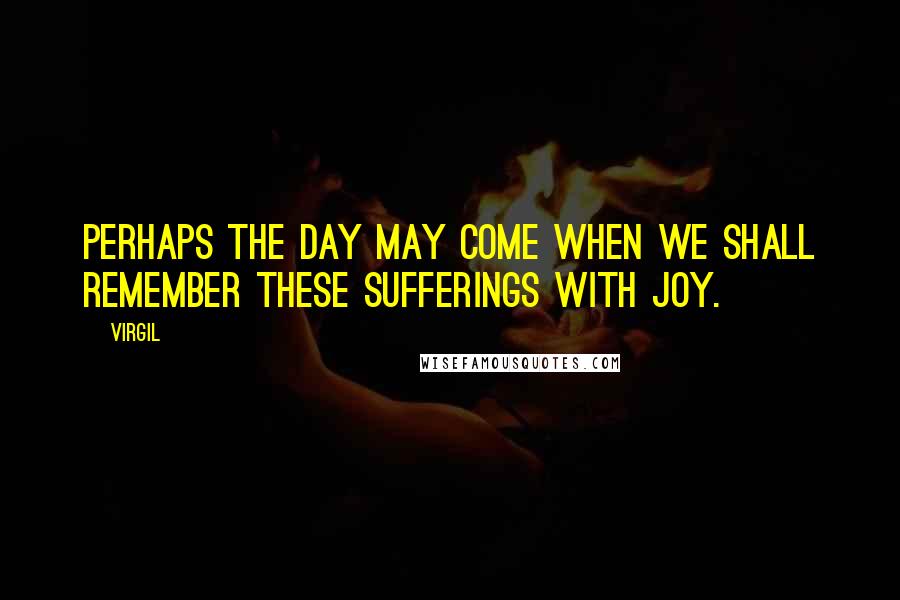 Virgil Quotes: Perhaps the day may come when we shall remember these sufferings with joy.