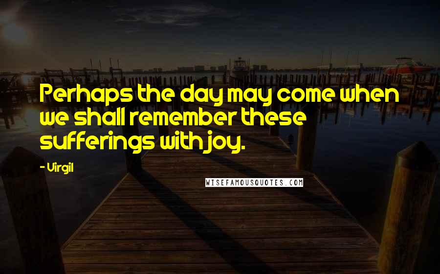 Virgil Quotes: Perhaps the day may come when we shall remember these sufferings with joy.