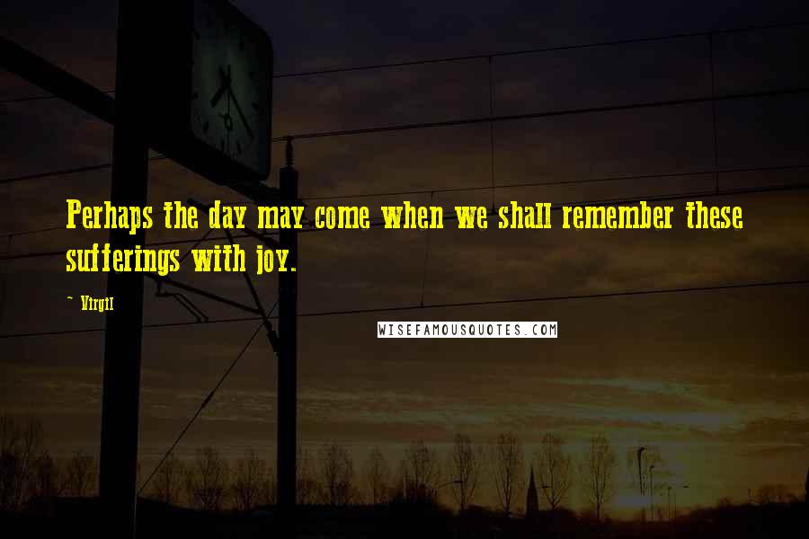 Virgil Quotes: Perhaps the day may come when we shall remember these sufferings with joy.