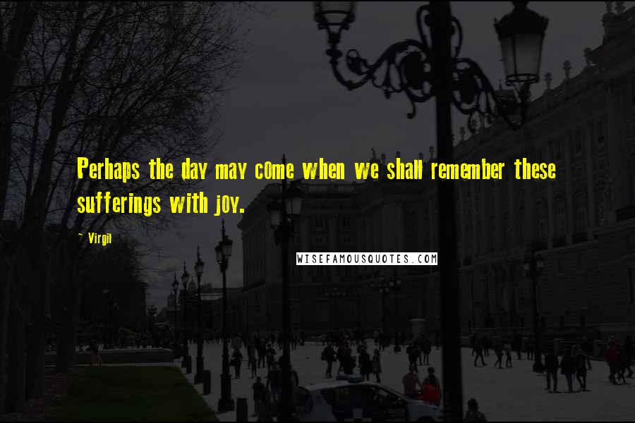 Virgil Quotes: Perhaps the day may come when we shall remember these sufferings with joy.