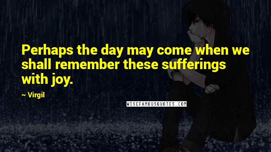 Virgil Quotes: Perhaps the day may come when we shall remember these sufferings with joy.