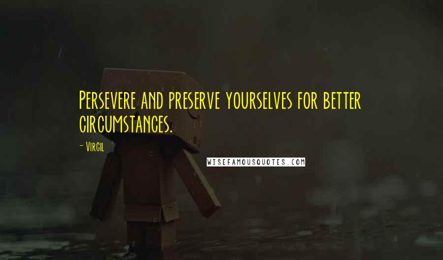 Virgil Quotes: Persevere and preserve yourselves for better circumstances.