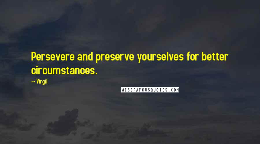 Virgil Quotes: Persevere and preserve yourselves for better circumstances.