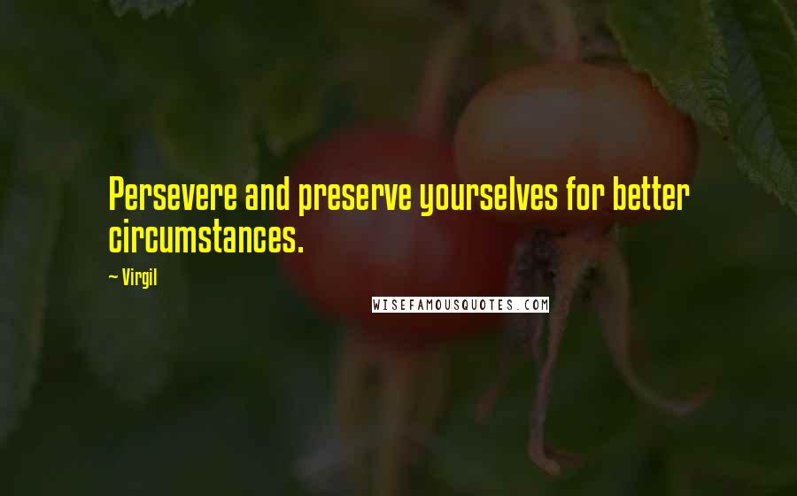 Virgil Quotes: Persevere and preserve yourselves for better circumstances.