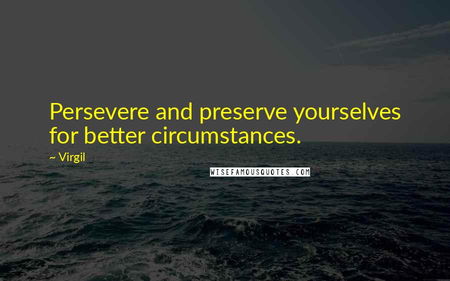 Virgil Quotes: Persevere and preserve yourselves for better circumstances.