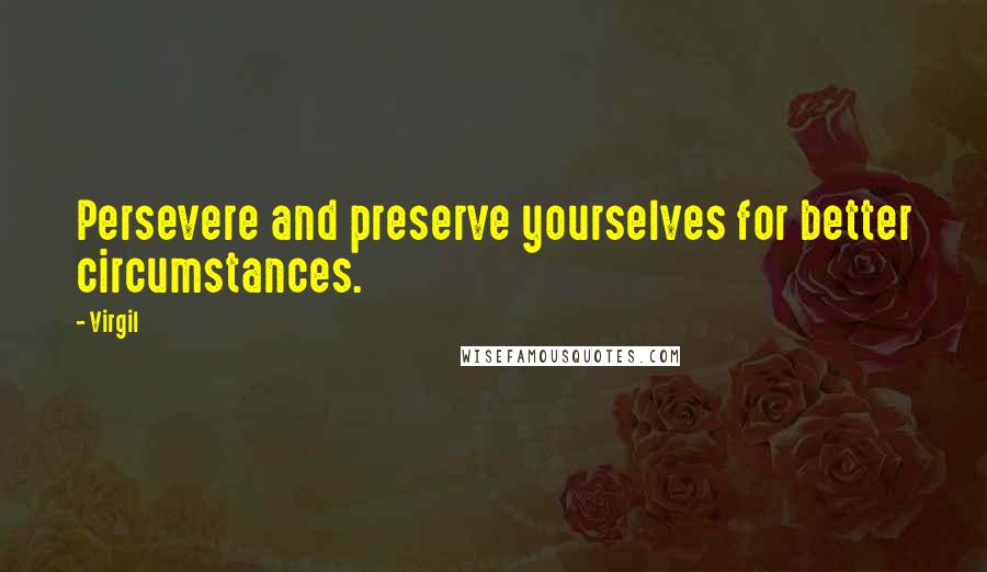 Virgil Quotes: Persevere and preserve yourselves for better circumstances.