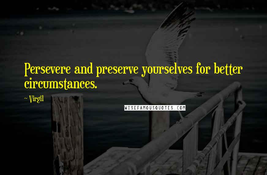 Virgil Quotes: Persevere and preserve yourselves for better circumstances.