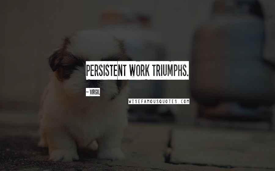 Virgil Quotes: Persistent work triumphs.