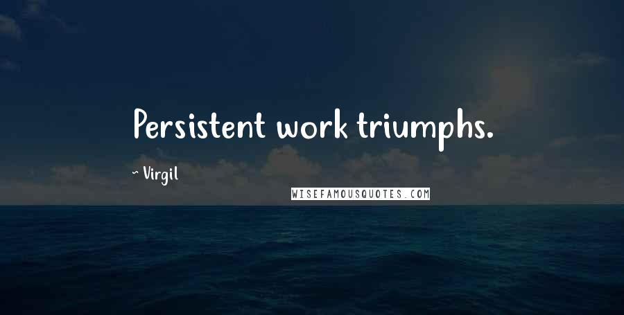 Virgil Quotes: Persistent work triumphs.