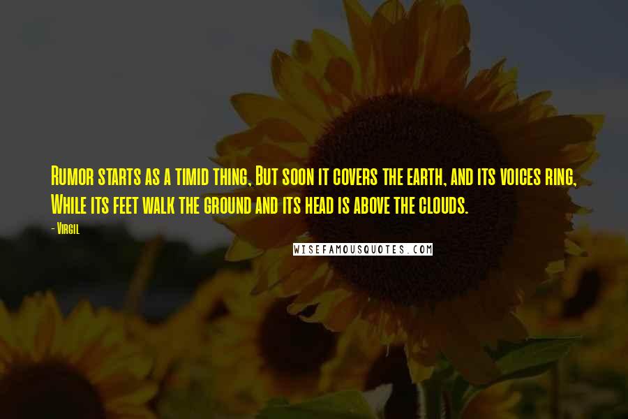 Virgil Quotes: Rumor starts as a timid thing, But soon it covers the earth, and its voices ring, While its feet walk the ground and its head is above the clouds.