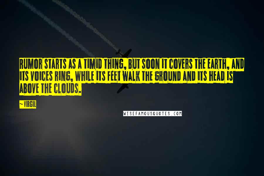 Virgil Quotes: Rumor starts as a timid thing, But soon it covers the earth, and its voices ring, While its feet walk the ground and its head is above the clouds.