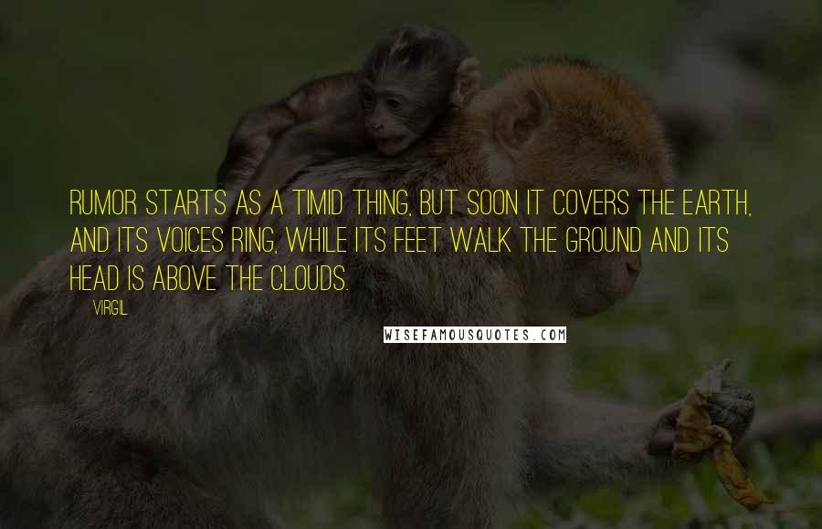 Virgil Quotes: Rumor starts as a timid thing, But soon it covers the earth, and its voices ring, While its feet walk the ground and its head is above the clouds.