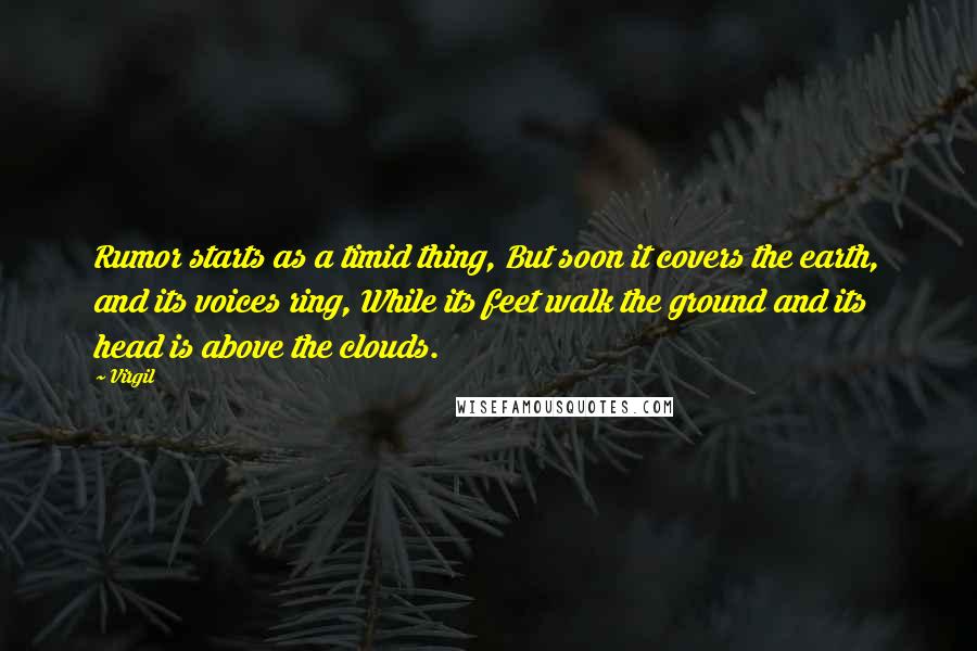 Virgil Quotes: Rumor starts as a timid thing, But soon it covers the earth, and its voices ring, While its feet walk the ground and its head is above the clouds.