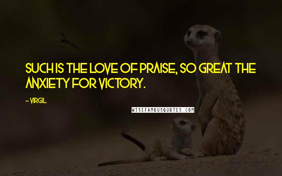 Virgil Quotes: Such is the love of praise, so great the anxiety for victory.