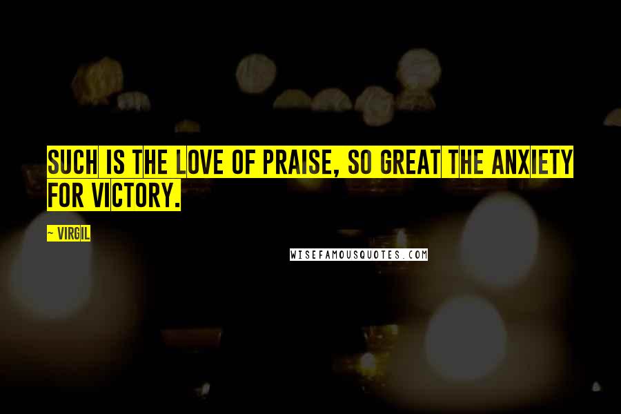 Virgil Quotes: Such is the love of praise, so great the anxiety for victory.