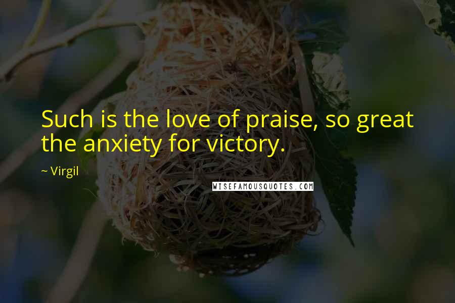 Virgil Quotes: Such is the love of praise, so great the anxiety for victory.