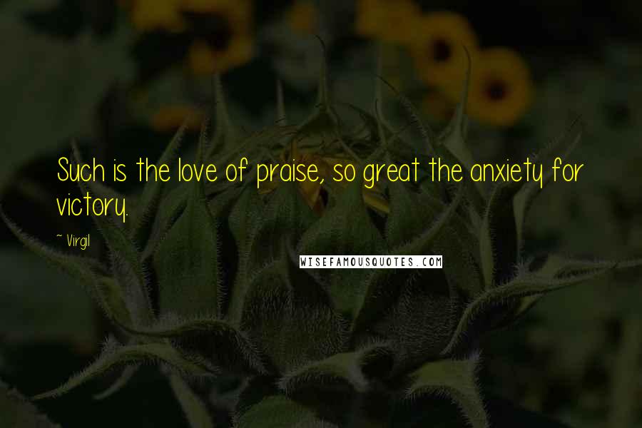 Virgil Quotes: Such is the love of praise, so great the anxiety for victory.