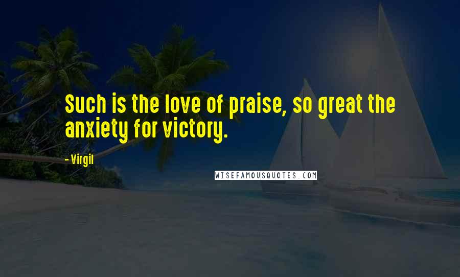 Virgil Quotes: Such is the love of praise, so great the anxiety for victory.