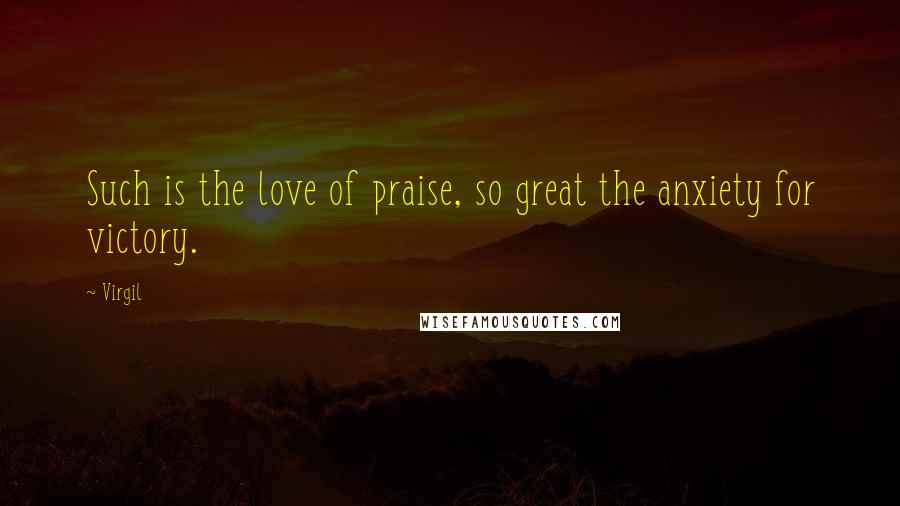 Virgil Quotes: Such is the love of praise, so great the anxiety for victory.