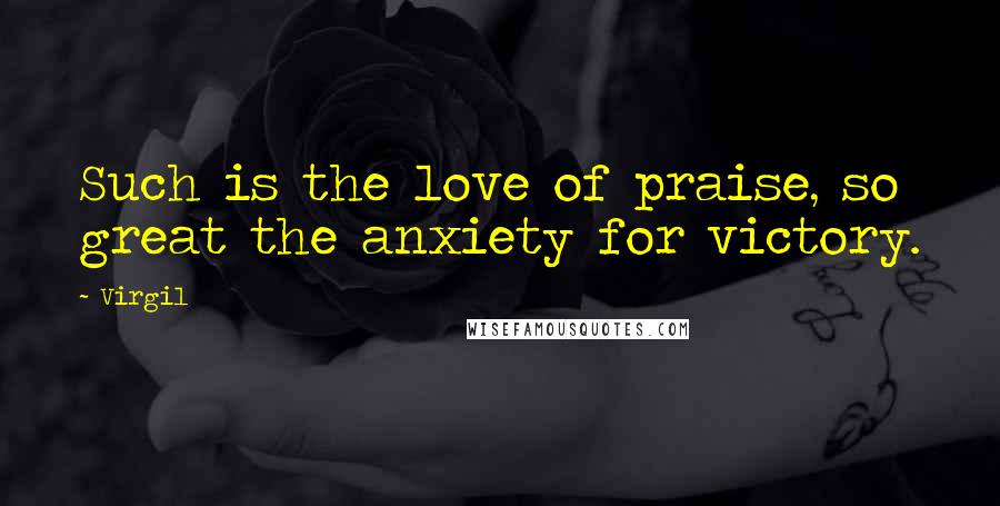 Virgil Quotes: Such is the love of praise, so great the anxiety for victory.