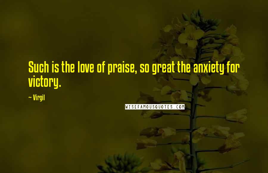 Virgil Quotes: Such is the love of praise, so great the anxiety for victory.