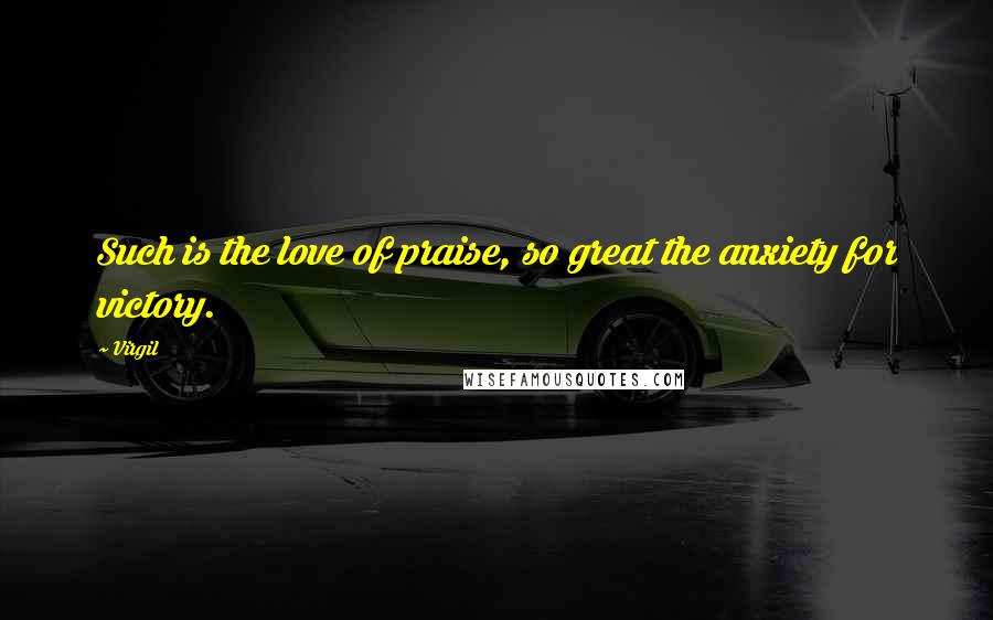 Virgil Quotes: Such is the love of praise, so great the anxiety for victory.