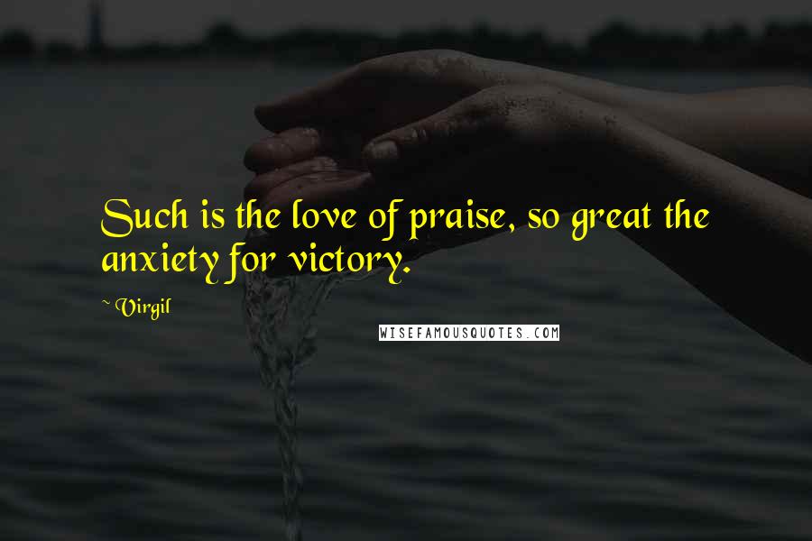 Virgil Quotes: Such is the love of praise, so great the anxiety for victory.