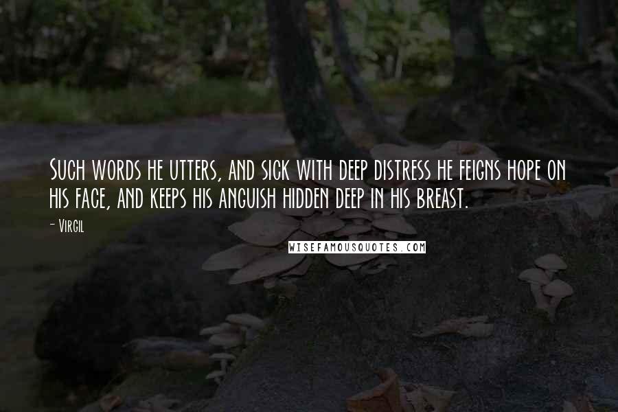 Virgil Quotes: Such words he utters, and sick with deep distress he feigns hope on his face, and keeps his anguish hidden deep in his breast.