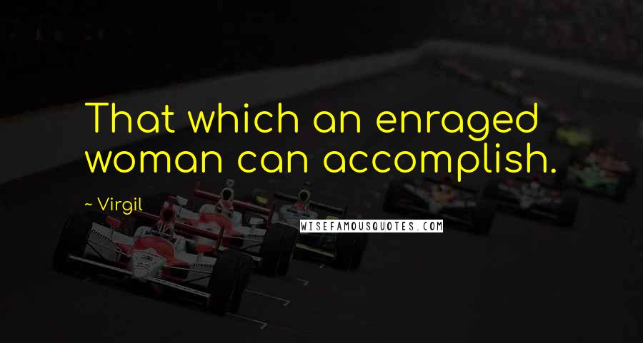 Virgil Quotes: That which an enraged woman can accomplish.