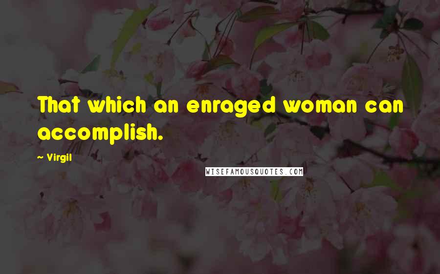 Virgil Quotes: That which an enraged woman can accomplish.