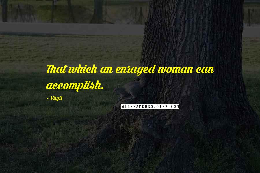 Virgil Quotes: That which an enraged woman can accomplish.