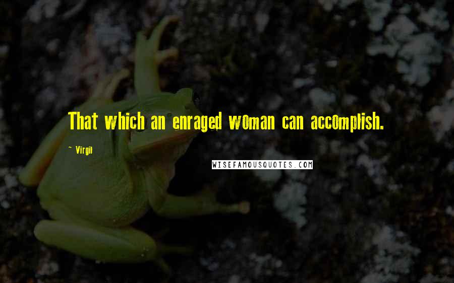 Virgil Quotes: That which an enraged woman can accomplish.