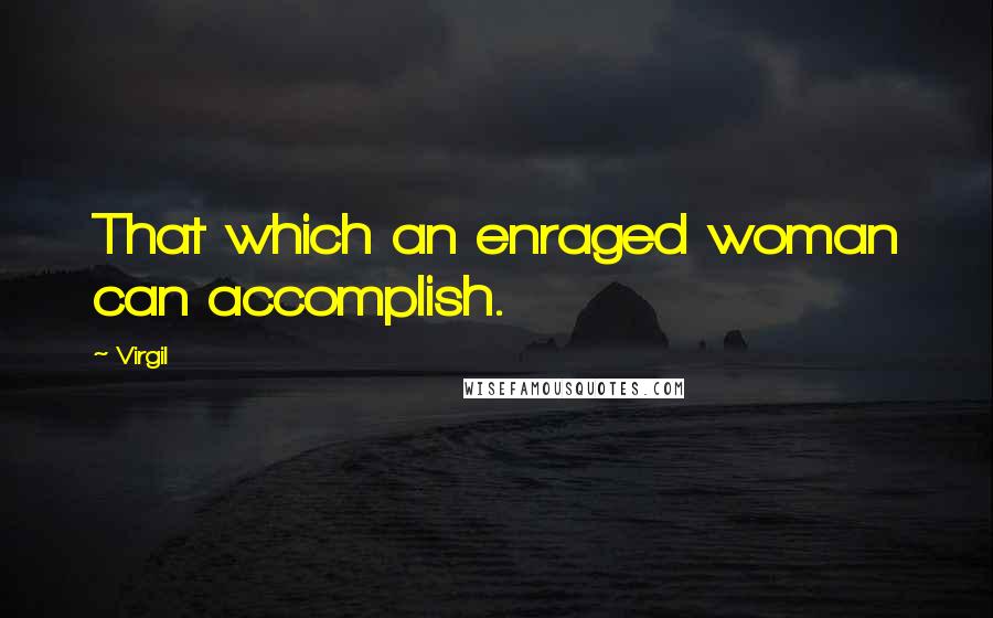 Virgil Quotes: That which an enraged woman can accomplish.